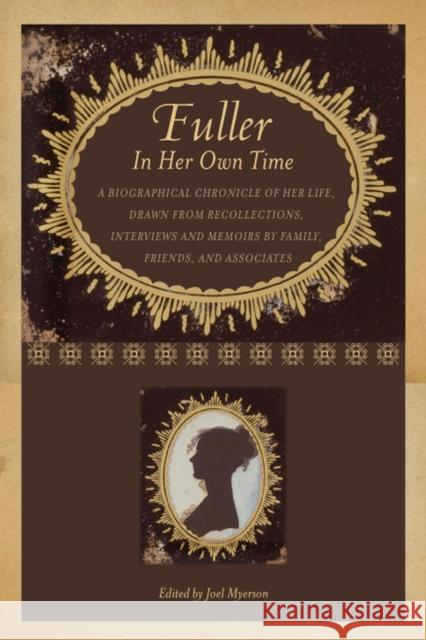 Fuller in Her Own Time: A Biographical Chronicle of Her Life, Drawn from Recollections, Interviews, and Memoirs by Family, Friends, and Associ Myerson, Joel 9781587296918