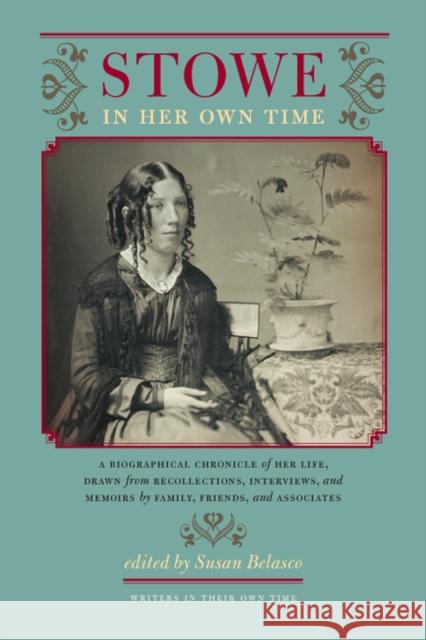 Stowe in Her Own Time: A Biographical Chronicle of Her Life, Drawn from Recollections, Interviews, and Memoirs by Family, Friends, and Associ Belasco, Susan 9781587297823