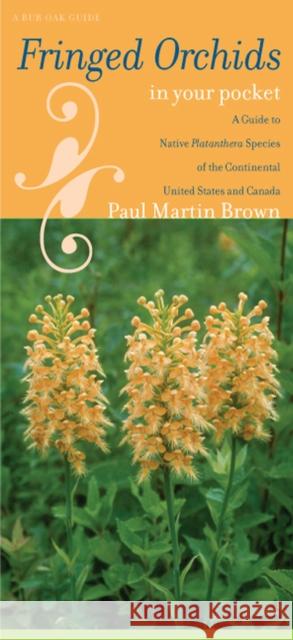 Fringed Orchids in Your Pocket: A Guide to Native Platanthera Species of the Continental United States and Canada Brown, Paul Martin 9781587298127