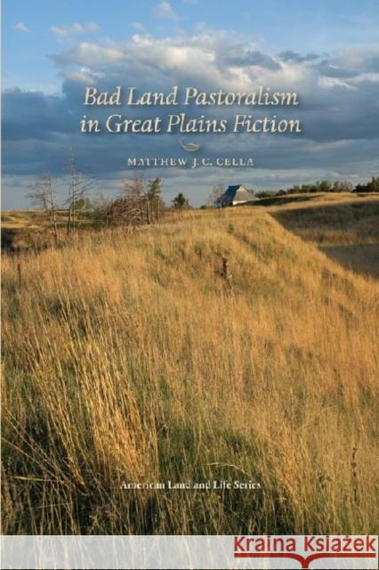 Bad Land Pastoralism in Great Plains Fiction Matthew J. C. Cella Wayne Franklin 9781587299070
