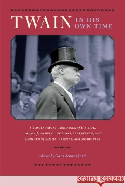 Twain in His Own Time: A Biographical Chronicle of His Life, Drawn from Recollections, Interviews, and Memoirs by Family, Friends, and Associ Scharnhorst, Gary 9781587299148 University of Iowa Press