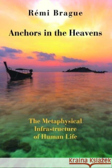 Anchors in the Heavens: The Metaphysical Infrastructure of Human Life Remi Brague Brian Lapsa 9781587310409 St. Augustine's Press