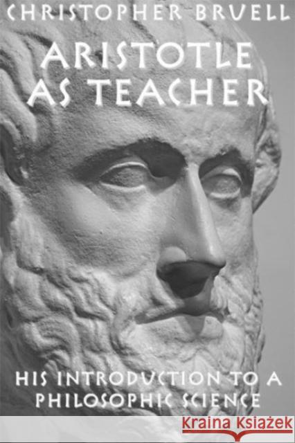 Aristotle as Teacher: His Introduction to a Philosophic Science Christopher Bruell 9781587310508 St. Augustine's Press