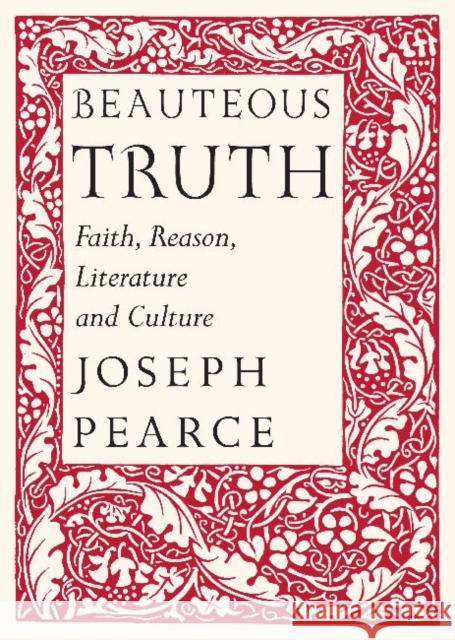 Beauteous Truth: Faith, Reason, Literature and Culture Joseph Pearce Raymond Burke 9781587310676 St. Augustine's Press