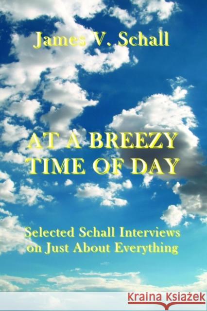 At a Breezy Time of Day: Selected Schall Interviews on Just about Everything James V., S.J. Schall 9781587310829