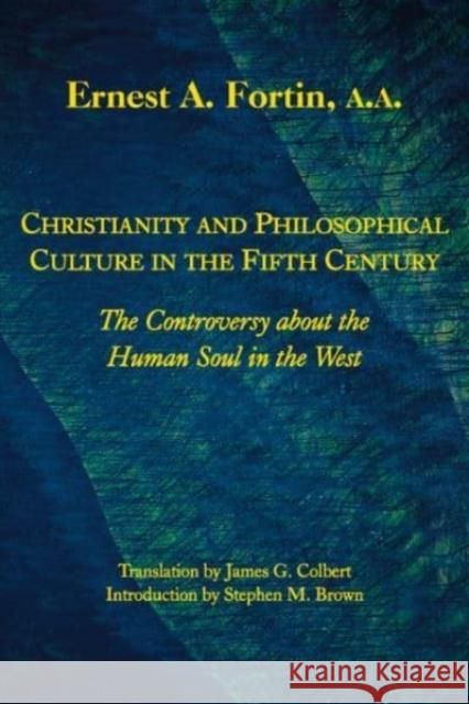 Christianity and Philosophical Culture in the Fifth Century: The Controversy about the Human Soul in the West Ernest Fortin James G. Colbert Stephen M. Brown 9781587311109 St. Augustine's Press