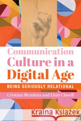 Communication Culture in a Digital Age: Being Seriously Relational Mendoza, Cristian 9781587311390