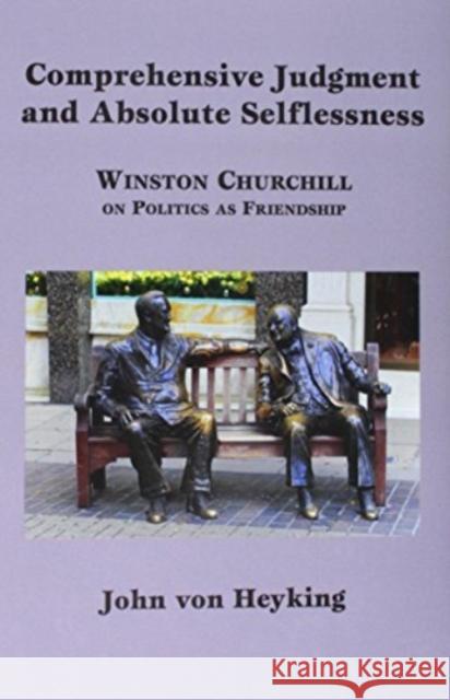 Comprehensive Judgment and Absolute Selflessness: Winston Churchill on Politics as Friendship John vo 9781587311604 St. Augustine's Press