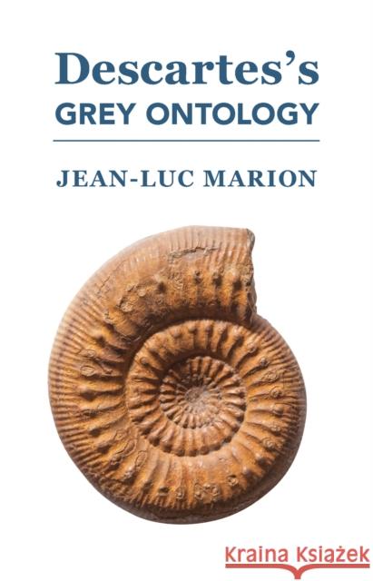 Descartes's Grey Ontology: Cartesian Science and Aristotelian Thought in the Regulae Jean-Luc Marion Sarah E. Donahue 9781587311765