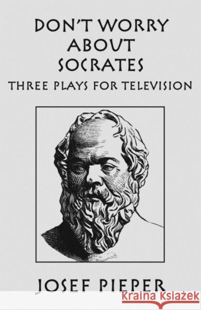 Don't Worry about Socrates: Three Plays for Television Josef Pieper Dan Farrelly 9781587311956 St. Augustine's Press