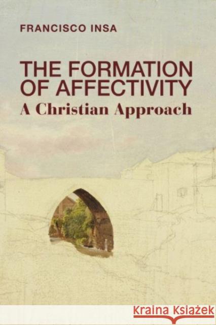 The Formation of Affectivity: A Christian Approach Francisco Insa 9781587312489