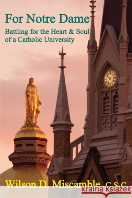 For Notre Dame: Battling for the Heart and Soul of a Catholic University Wilson D. Miscamble David Solomon 9781587312656