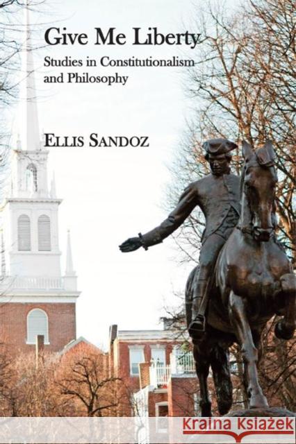 Give Me Liberty: Studies in Constitutionalism and Philosophy Ellis Sandoz 9781587313103 St. Augustine's Press