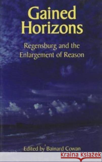 Gained Horizons: Regensburg and the Enlargement of Reason Bainard Cowan Jean Bethke Elshtain Peter Augustine Lawler 9781587313257 St. Augustine's Press