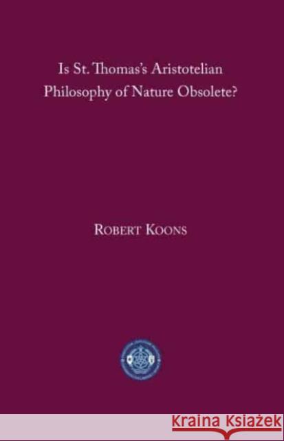 Is St. Thomas's Aristotelian Philosophy of Nature Obsolete? C. Robert Koons 9781587314322