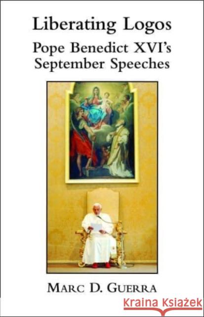 Liberating Logos: Pope Benedict XVI's September Speeches Marc D. Guerra James V., S.J. Schall 9781587314643 St. Augustine's Press