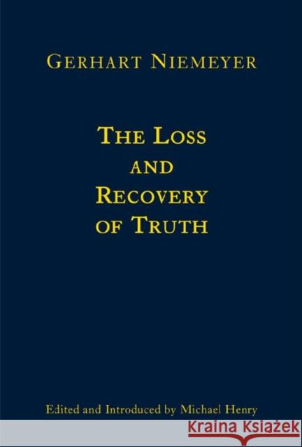 The Loss and Recovery of Truth: Selected Writings Gerhart Niemeyer Michael Henry 9781587314728