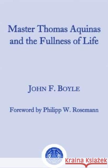 Master Thomas Aquinas and the Fullness of Life John F. Boyle Philipp W. Rosemann 9781587314933