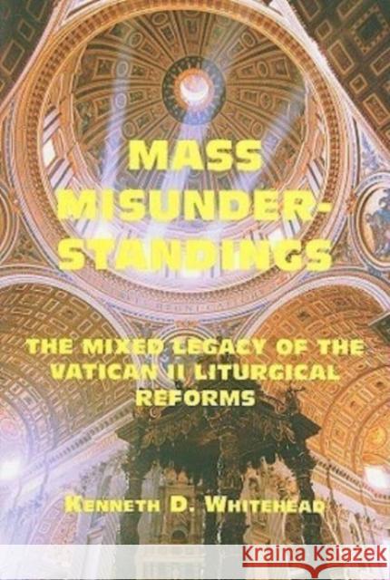 Mass Misunderstandings: The Mixed Legacy of the Vatican II Liturgical Reforms Kenneth D. Whitehead 9781587314964