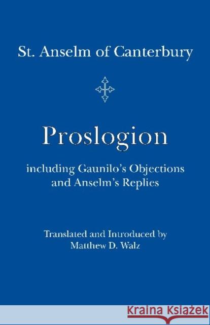 Proslogion: Including Gaunilo's Objections and Anselm's Replies St Anselm                                Matthew D. Walz 9781587316593 St. Augustine's Press