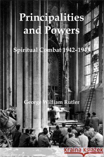 Principalities and Powers: Spiritual Combat 1942-1943 George William Rutler 9781587316623