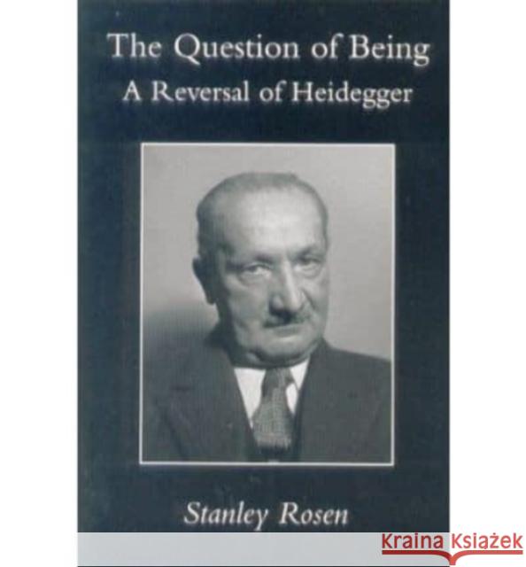 Question of Being: Reversal of Heidegger Stanley Rosen 9781587316753