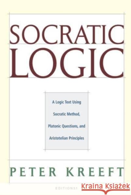 Socratic Logic: Edition 3.1: A Logic Text Using Socratic Method, Platonic Questions, & Aristotelian Principles Peter Kreeft Trent Dougherty 9781587318085