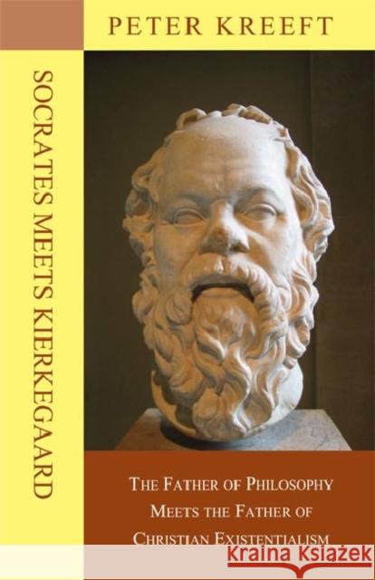 Socrates Meets Kierkegaard: The Father of Philosophy Meets the Father of Christian Existentialism Peter Kreeft 9781587318382 St. Augustine's Press