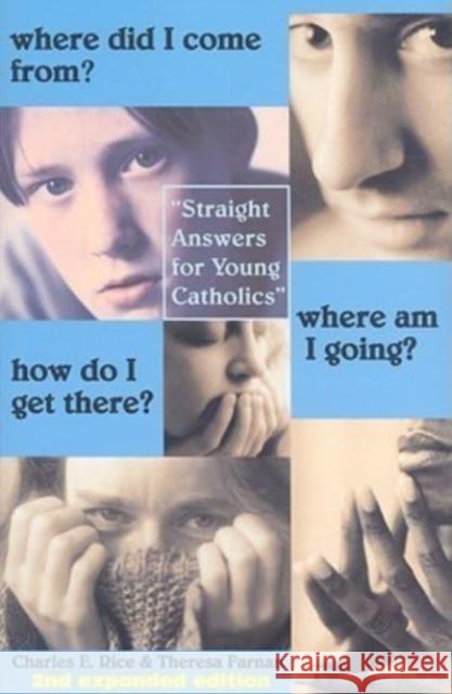 Where Did I Come From? Where Am I Going? How Do I Get There?: Straight Talk for Young Catholics Charles E. Rice Theresa Farnan Ellen Rice 9781587319297