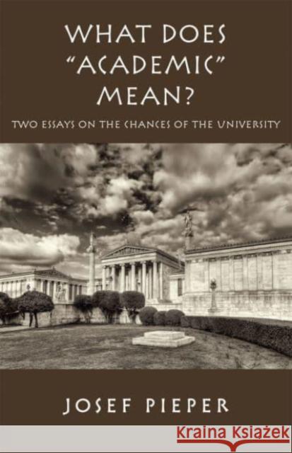 What Does Academic Mean?: Two Essays on the Chances of the University Today Pieper, Josef 9781587319327 St. Augustine's Press
