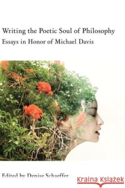 Writing the Poetic Soul of Philosophy: Essays in Honor of Michael Davis Denise Schaeffer 9781587319389