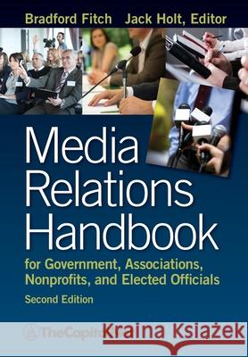 Media Relations Handbook for Government, Associations, Nonprofits, and Elected Officials, 2e Bradford Fitch Jack Holt 9781587331671 Thecapitol.Net