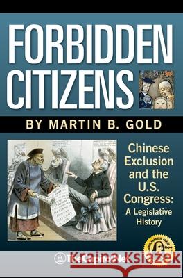 Forbidden Citizens: Chinese Exclusion and the U.S. Congress: A Legislative History Gold, Martin B. 9781587332357