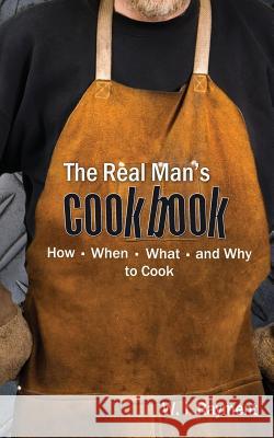 The Real Man's Cookbook: How, When, What and Why to Cook Rayment, William J. 9781587360091 Hats Off Books