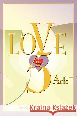 Love in Five Acts Russell G. Lak 9781587365300 Wheatmark