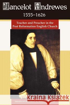 Lancelot Andrewes 1555-1626: Teacher and Preacher in the Post Reformation English Church Dorman, Marianne 9781587366390 Wheatmark