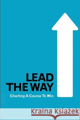 Lead the Way: Charting a Course to Win Bustin, Greg 9781587366512 Wheatmark