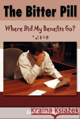 The Bitter Pill: Where Did My Benefits Go? Shupe, Bob G. 9781587366840 Wheatmark