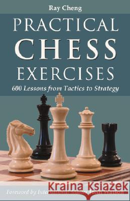 Practical Chess Exercises: 600 Lessons from Tactics to Strategy Cheng, Ray 9781587368011