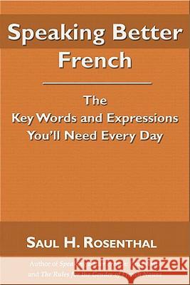 Speaking Better French: The Key Words and Expressions You'll Need Every Day Saul H Rosenthal, M.D. 9781587368370 Wheatmark