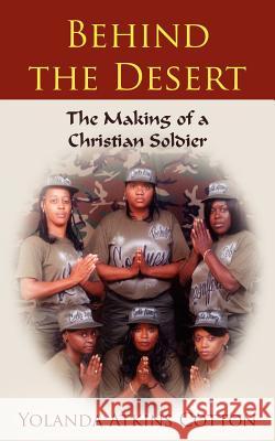 Behind the Desert: The Making of a Christian Soldier Cotton, Yolanda Atkins 9781587368387 Wheatmark