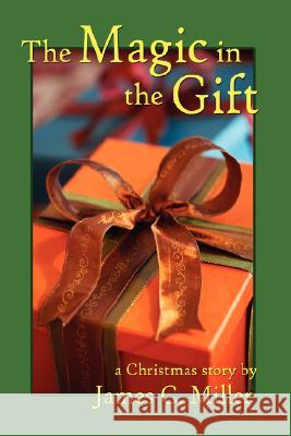 The Magic in the Gift: A Christmas Story Miller, James C. 9781587369445 WHEATMARK INC