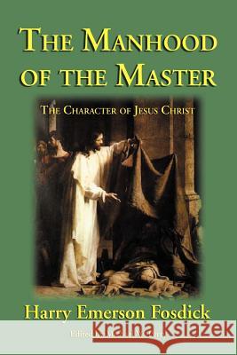 The Manhood of the Master: The Character of Jesus Fosdick, Harry Emerson 9781587420177 Inkling Books