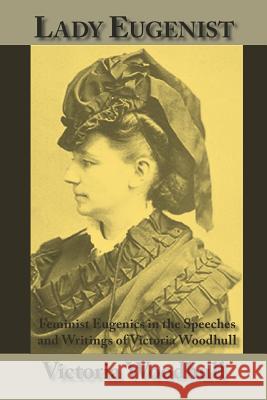 Lady Eugenist: Feminist Eugenics in the Speeches and Writings of Victoria Woodhull Woodhull, Victoria C. 9781587420405 Inkling Books