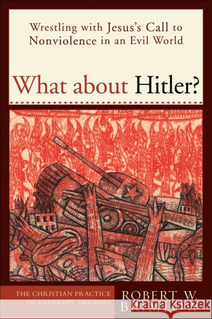 What about Hitler?: Wrestling with Jesus's Call to Nonviolence in an Evil World Brimlow, Robert W. 9781587430657 Brazos Press