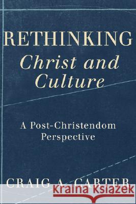 Rethinking Christ and Culture: A Post-Christendom Perspective Craig Carter 9781587431593