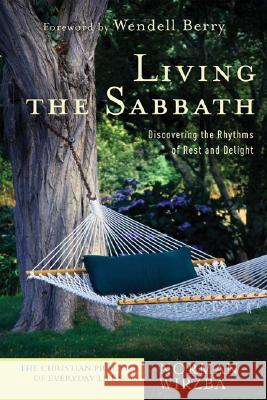 Living the Sabbath: Discovering the Rhythms of Rest and Delight Norman Wirzba Wendell Berry 9781587431654