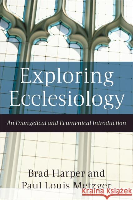Exploring Ecclesiology: An Evangelical and Ecumenical Introduction Harper, Brad 9781587431739 Brazos Press