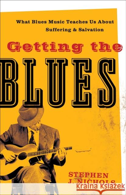 Getting the Blues: What Blues Music Teaches Us about Suffering and Salvation Nichols, Stephen J. 9781587432125 Brazos Press