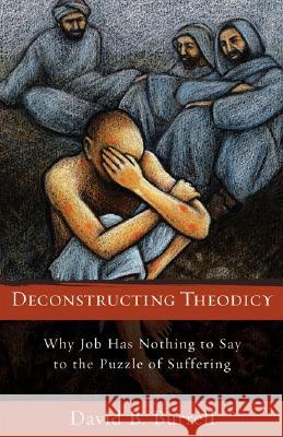 Deconstructing Theodicy: Why Job Has Nothing to Say to the Puzzle of Suffering David Burrell 9781587432224